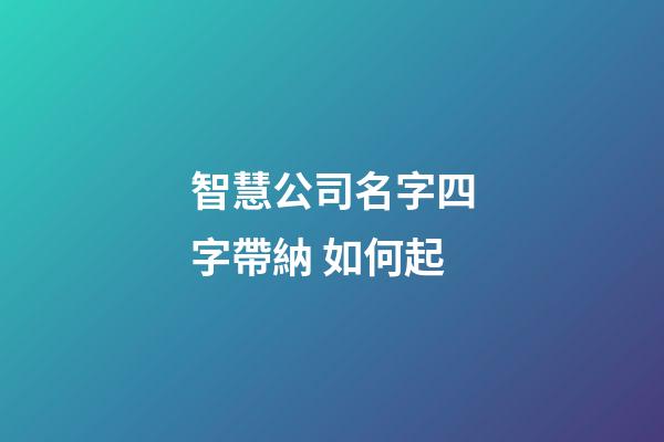 智慧公司名字四字帶納 如何起-第1張-公司起名-玄機派